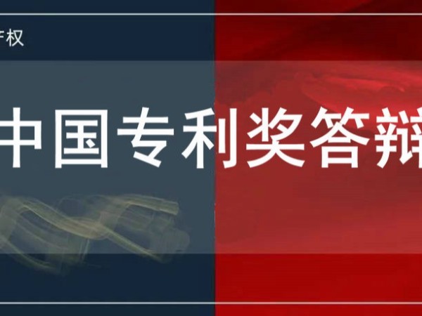速速圍觀！中國專利獎答辯要求和答辯內容解讀及注意事項